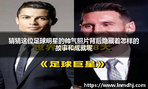 猜猜这位足球明星的帅气照片背后隐藏着怎样的故事和成就呢